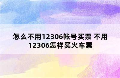 怎么不用12306帐号买票 不用12306怎样买火车票